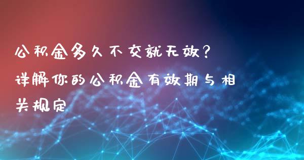 公积金多久不交就无效？ 详解你的公积金有效期与相关规定_https://m.fsyjjx.cn_股指期货保证金_第1张