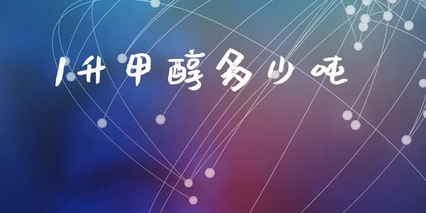 1升甲醇多少吨_https://m.fsyjjx.cn_期货保证金_第1张