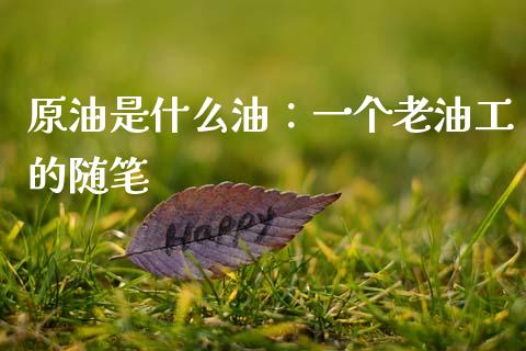 原油是什么油：一个老油工的随笔_https://m.fsyjjx.cn_期货保证金计算_第1张