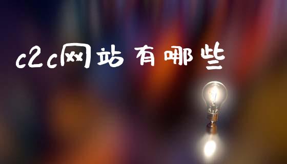 c2c网站有哪些_https://m.fsyjjx.cn_股指期货保证金_第1张