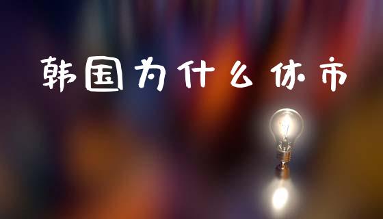 韩国为什么休市_https://m.fsyjjx.cn_期货保证金计算_第1张