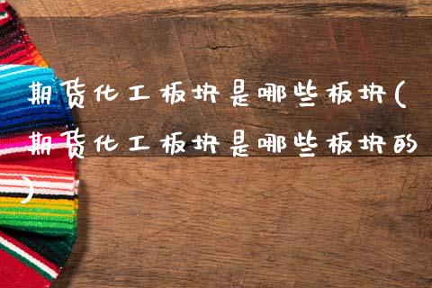 期货化工板块是哪些板块(期货化工板块是哪些板块的)_https://m.fsyjjx.cn_期货保证金计算_第1张