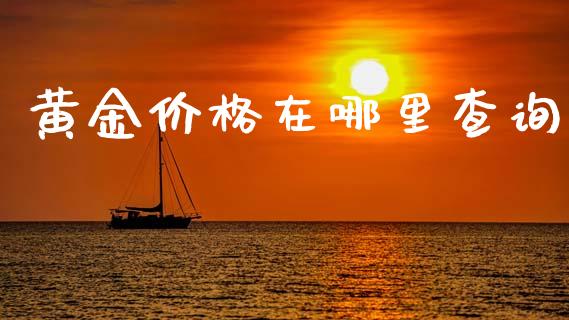 黄金价格在哪里查询_https://m.fsyjjx.cn_期货保证金计算_第1张