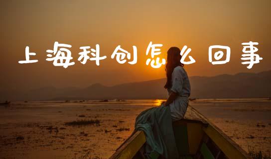 上海科创怎么回事_https://m.fsyjjx.cn_股指期货保证金_第1张