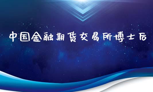 中国金融期货交易所博士后_https://m.fsyjjx.cn_股指期货保证金_第1张