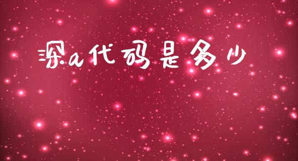深a代码是多少_https://m.fsyjjx.cn_期货保证金_第1张