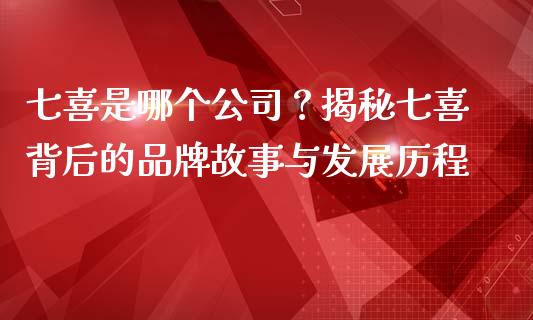 七喜是哪个公司？揭秘七喜背后的品牌故事与发展历程_https://m.fsyjjx.cn_期货如何开户_第1张