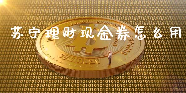 苏宁理财现金券怎么用_https://m.fsyjjx.cn_期货如何开户_第1张