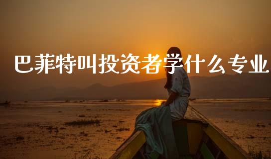 巴菲特叫投资者学什么专业_https://m.fsyjjx.cn_期货如何开户_第1张