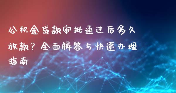 公积金贷款审批通过后多久放款？全面解答与快速办理指南_https://m.fsyjjx.cn_股指期货保证金_第1张