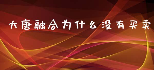 大唐融合为什么没有买卖_https://m.fsyjjx.cn_股指期货保证金_第1张