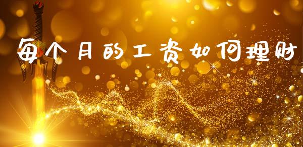 每个月的工资如何理财_https://m.fsyjjx.cn_股指期货保证金_第1张