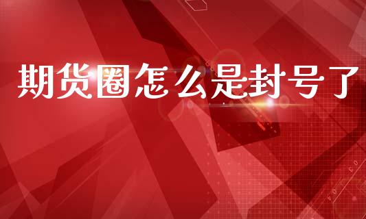 期货圈怎么是封号了_期货保证金_第1张_期货如何开户_期货保证金_期货保证金计算_股指期货保证金 期货圈怎么是封号了_https://m.fsyjjx.cn_期货保证金_第1张
