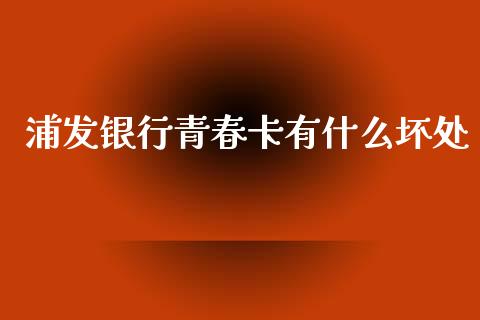 浦发银行青春卡有什么坏处_https://m.fsyjjx.cn_期货如何开户_第1张