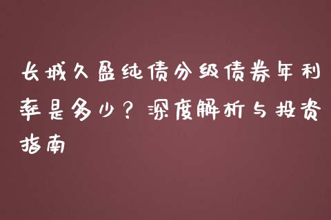 长城久盈纯债分级债券年利率是多少？深度解析与投资指南_https://m.fsyjjx.cn_期货保证金计算_第1张