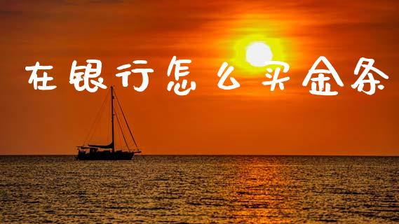 在银行怎么买金条_https://m.fsyjjx.cn_期货保证金_第1张
