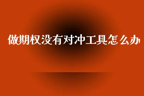 做期权没有对冲工具怎么办_https://m.fsyjjx.cn_期货如何开户_第1张