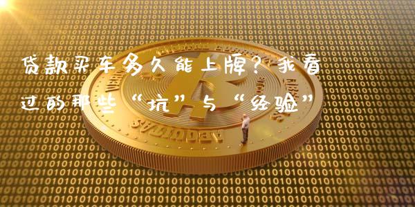贷款买车多久能上牌？我看过的那些“坑”与“经验”_https://m.fsyjjx.cn_期货如何开户_第1张