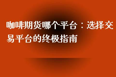 咖啡期货哪个平台：选择交易平台的终极指南_https://m.fsyjjx.cn_期货保证金计算_第1张