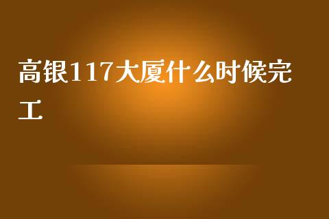 高银117大厦什么时候完工_https://m.fsyjjx.cn_股指期货保证金_第1张