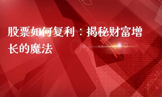 股票如何复利：揭秘财富增长的魔法_https://m.fsyjjx.cn_期货保证金_第1张