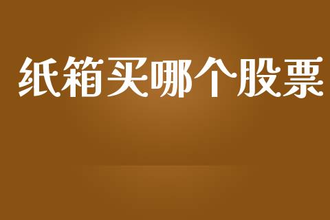 纸箱买哪个股票_https://m.fsyjjx.cn_期货保证金计算_第1张
