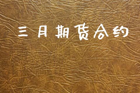 三月期货合约_https://m.fsyjjx.cn_股指期货保证金_第1张