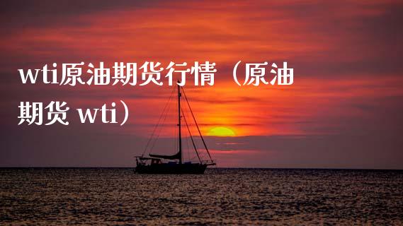 wti原油期货行情（原油期货 wti）_https://m.fsyjjx.cn_期货保证金_第1张