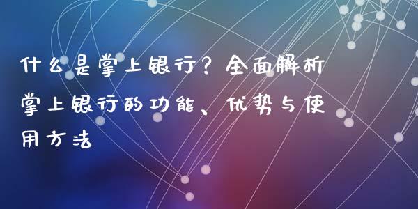 什么是掌上银行？全面解析掌上银行的功能、优势与使用方法_https://m.fsyjjx.cn_期货如何开户_第1张
