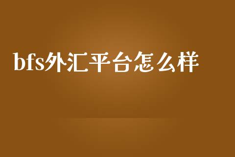 bfs外汇平台怎么样_https://m.fsyjjx.cn_期货如何开户_第1张