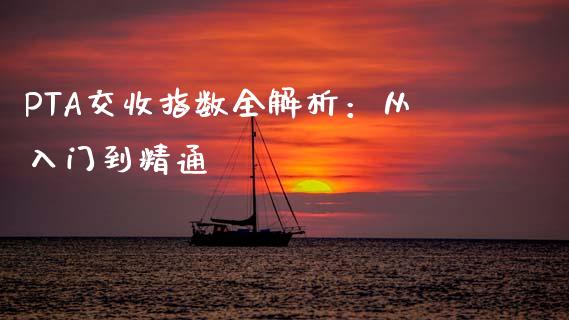 PTA交收指数全解析：从入门到精通_https://m.fsyjjx.cn_期货保证金_第1张