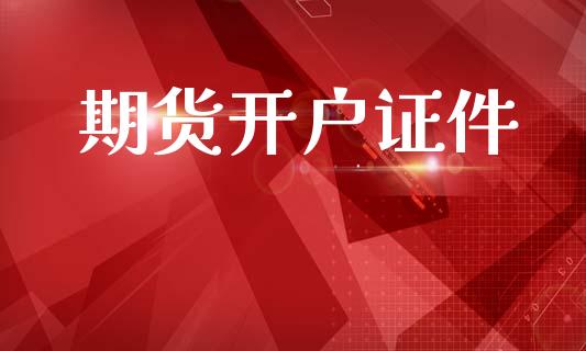 期货开户证件_https://m.fsyjjx.cn_期货保证金计算_第1张