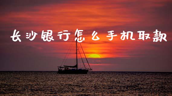 长沙银行怎么手机取款_https://m.fsyjjx.cn_期货保证金_第1张