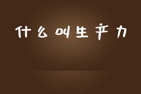什么叫生产力_期货保证金_第1张_期货如何开户_期货保证金_期货保证金计算_股指期货保证金 什么叫生产力_https://m.fsyjjx.cn_期货保证金_第1张