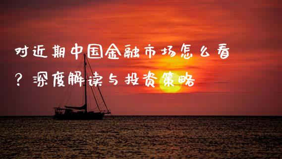 对近期中国金融市场怎么看？深度解读与投资策略_https://m.fsyjjx.cn_期货保证金计算_第1张