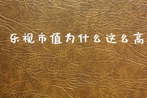 乐视市值为什么这么高_https://m.fsyjjx.cn_期货如何开户_第1张