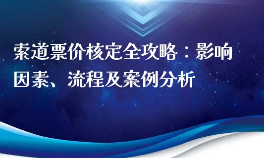 索道票价核定全攻略：影响因素、流程及案例分析_https://m.fsyjjx.cn_股指期货保证金_第1张