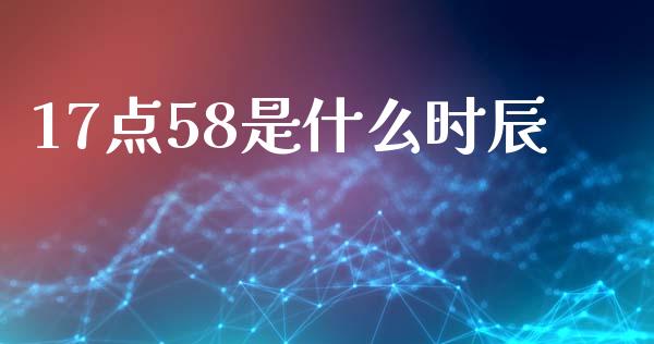 17点58是什么时辰_https://m.fsyjjx.cn_期货保证金计算_第1张
