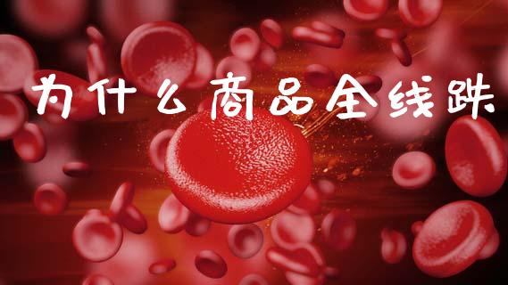 为什么商品全线跌_https://m.fsyjjx.cn_期货如何开户_第1张