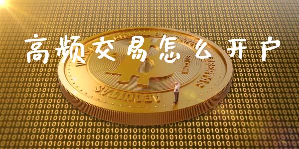 高频交易怎么开户_https://m.fsyjjx.cn_期货保证金计算_第1张