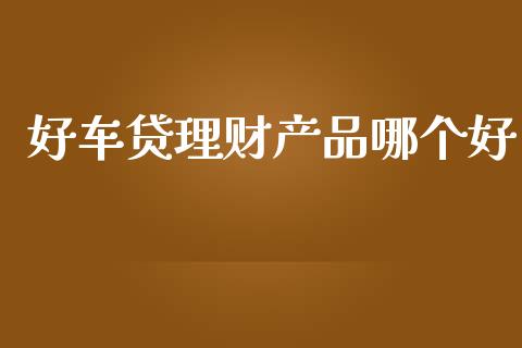 好车贷理财产品哪个好_https://m.fsyjjx.cn_期货保证金计算_第1张