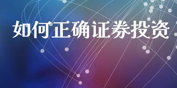 如何正确证券投资_https://m.fsyjjx.cn_期货如何开户_第1张