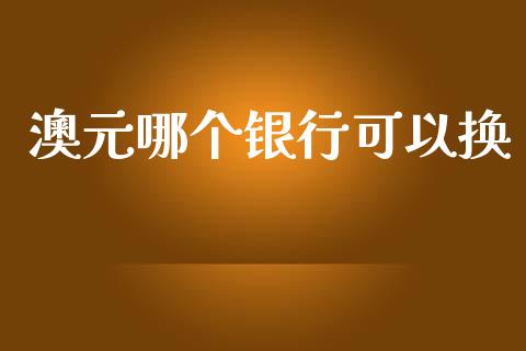 澳元哪个银行可以换_https://m.fsyjjx.cn_期货保证金_第1张