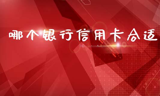 哪个银行信用卡合适_https://m.fsyjjx.cn_期货如何开户_第1张