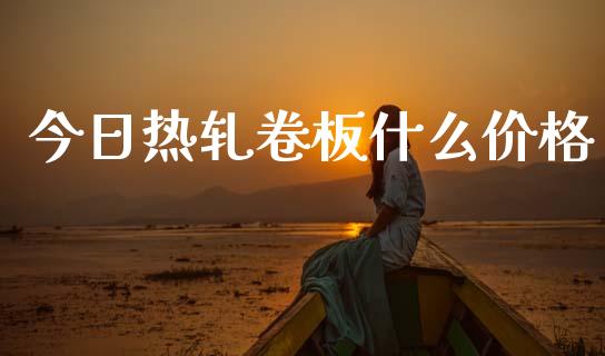 今日热轧卷板什么价格_https://m.fsyjjx.cn_期货如何开户_第1张
