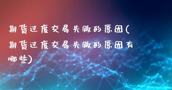 期货过度交易失败的原因(期货过度交易失败的原因有哪些)_https://m.fsyjjx.cn_期货保证金计算_第1张