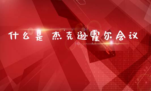 什么是 杰克逊霍尔会议_https://m.fsyjjx.cn_期货保证金计算_第1张