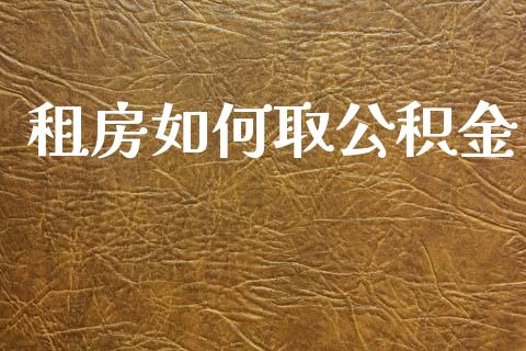 租房如何取公积金_https://m.fsyjjx.cn_期货保证金_第1张