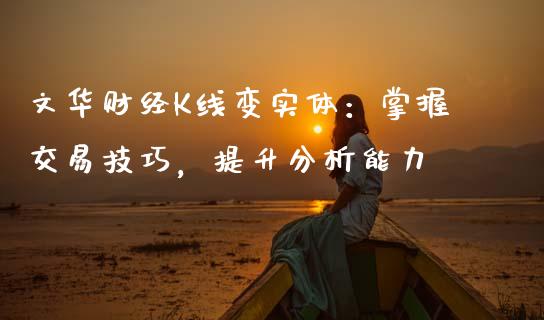 文华财经K线变实体：掌握交易技巧，提升分析能力_https://m.fsyjjx.cn_股指期货保证金_第1张