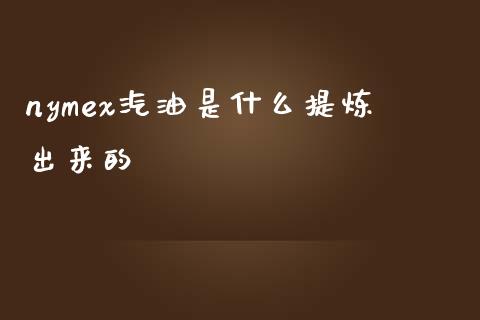 nymex汽油是什么提炼出来的_https://m.fsyjjx.cn_期货保证金_第1张